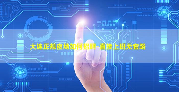 大连正规夜场如何招聘-直接上班无套路